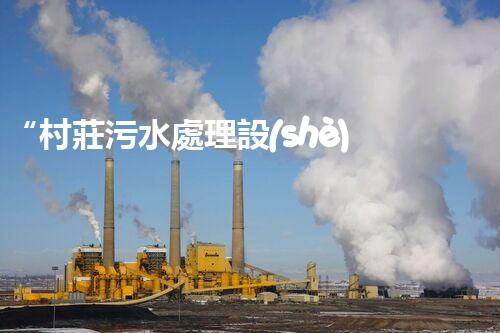 “村莊污水處理設(shè)備，綠色家園守護(hù)者”